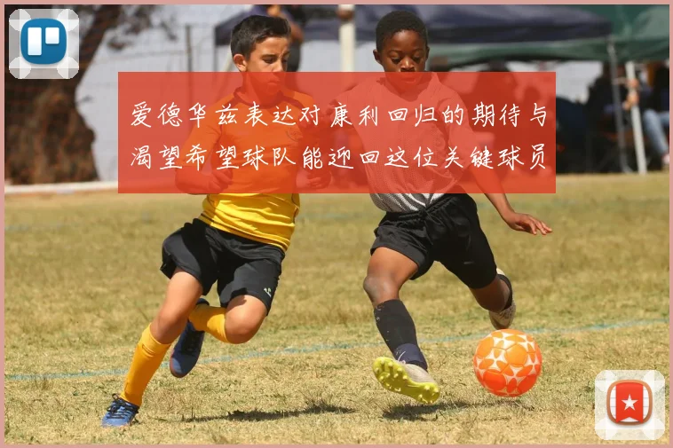 爱德华兹表达对康利回归的期待与渴望希望球队能迎回这位关键球员