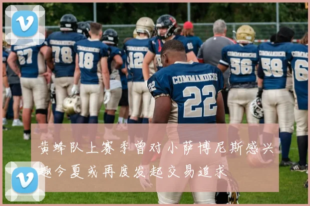 黄蜂队上赛季曾对小萨博尼斯感兴趣今夏或再度发起交易追求
