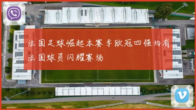 法国足球崛起本赛季欧冠四强均有法国球员闪耀赛场