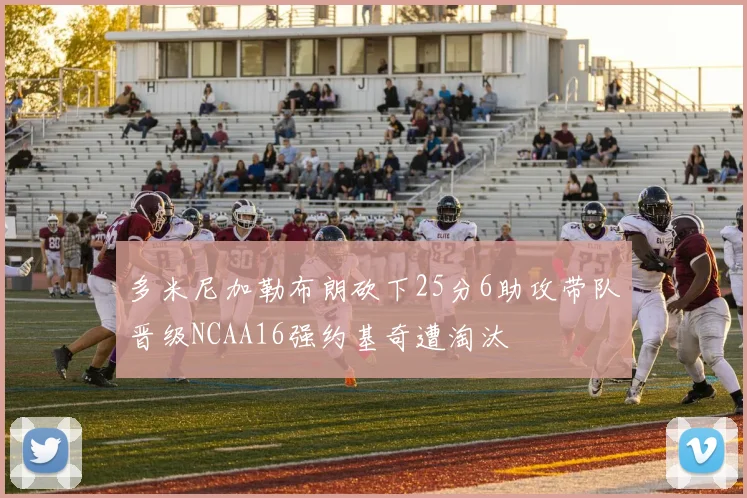 多米尼加勒布朗砍下25分6助攻带队晋级NCAA16强约基奇遭淘汰