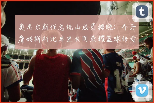 奥尼尔新任总统山成员揭晓：乔丹詹姆斯科比库里共同荣耀篮球传奇
