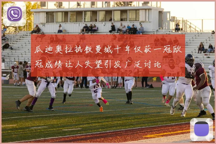 瓜迪奥拉执教曼城十年仅获一冠欧冠成绩让人失望引发广泛讨论